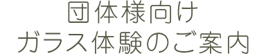 団体様向けガラス体験のご案内