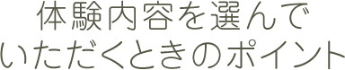 体験内容を選んでいただくときのポイント