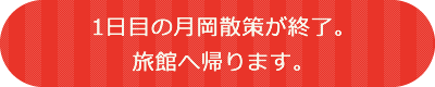 1日目の月岡散策が終了。旅館へ帰ります。